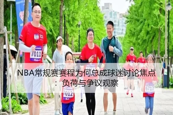 NBA常规赛赛程为何总成球迷讨论焦点：负荷与争议观察